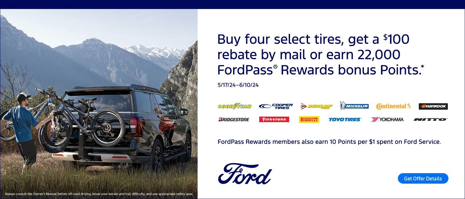 Buy four select tires, get a $100 rebate by mail or earn 22,000 FordPass® Rewards bonus Points.*