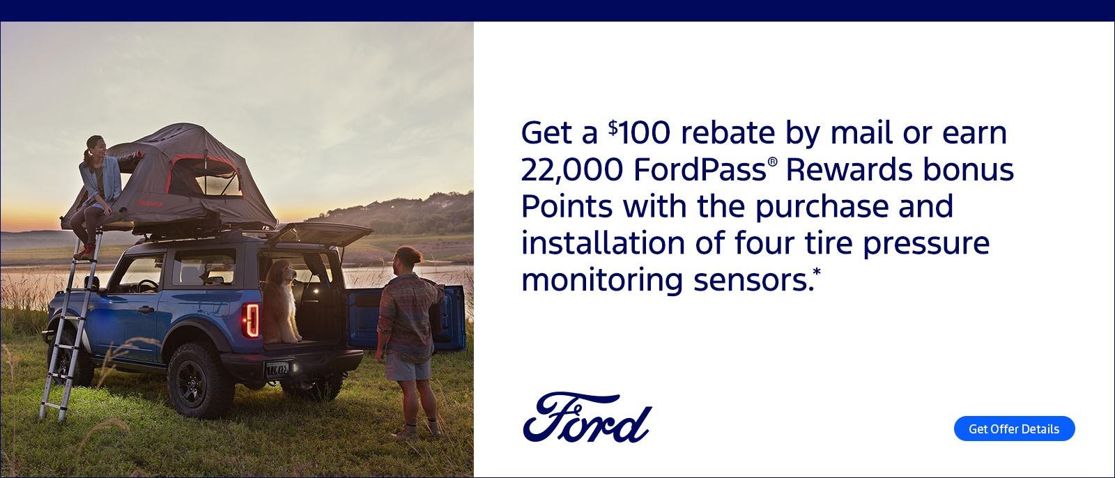 Get a $100 rebate by mail or earn 22,000 FordPass Rewards bonus Points with the purchase and installation of four tire pressure monitoring sensors.