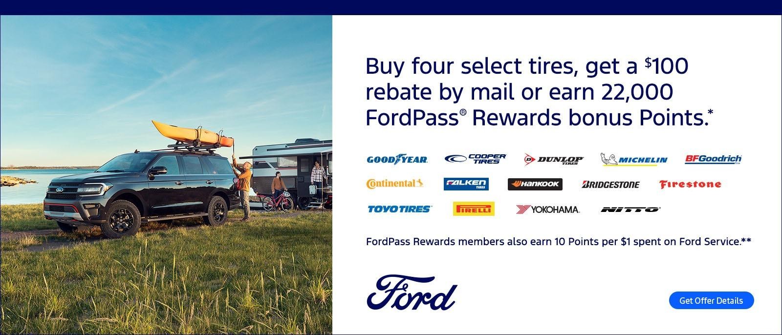 Buy four select tires, get a $100 rebate by mail or earn 22,000 FordPass Rewards bonus Points.