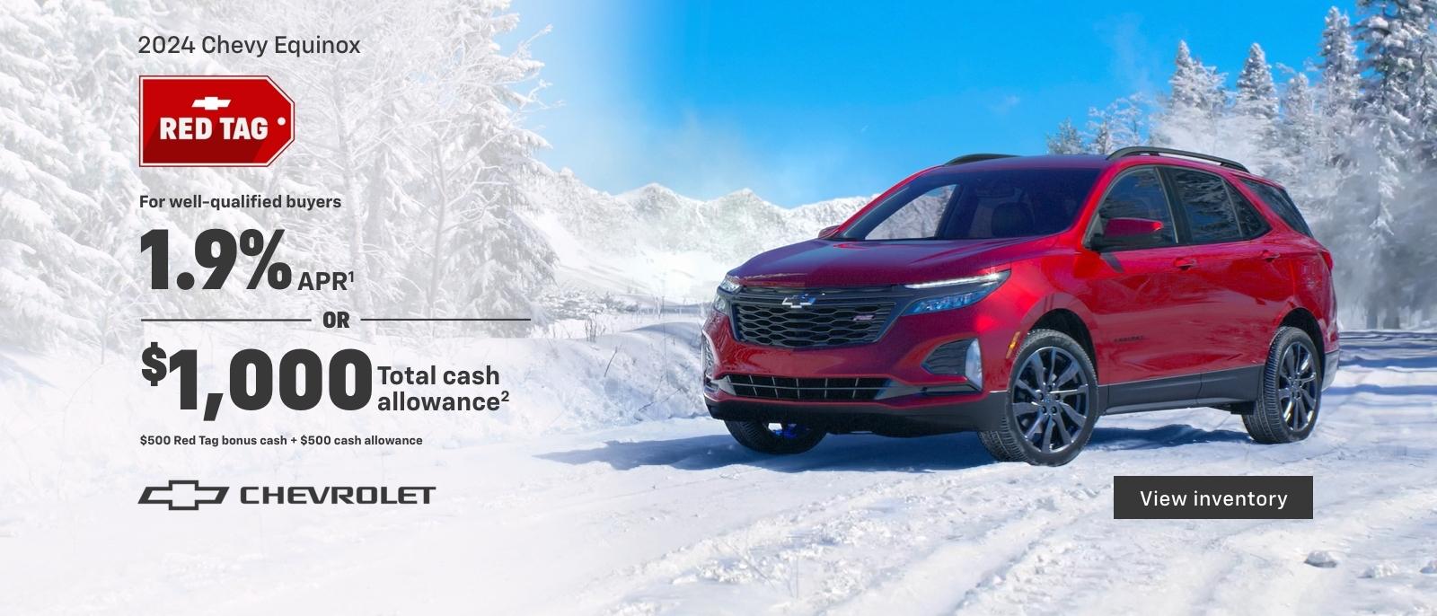 2024 Chevy Equinox. Do more together this holiday. For well-qualified buyers 1.9% APR. Or, $1,000 total cash allowance. $500 Red Tag bonus cash + $500 cash allowance.