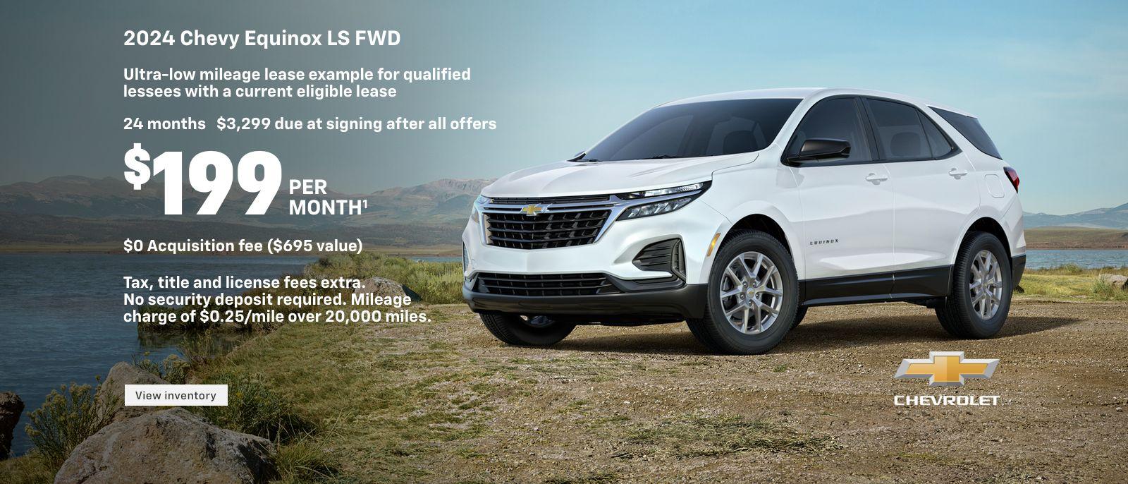 2024 Chevy Equinox LS FWD. Ultra-low mileage lease example for qualified lessees with a current eligible lease. $199 per month. 24 months. $3,299 due at signing after all offers. $0 Acquisition fee ($695 value). Tax, title and license fees extra. No security deposit required. Mileage charge of $0.25/mile over 20,000 miles.