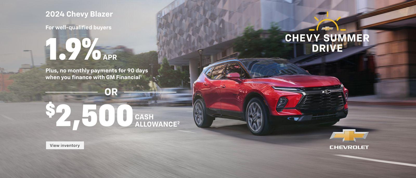 2024 Chevy Blazer. Have a standout summer. For well-qualified buyers 1.9% APR + No monthly payments for 90 days when you finance with GM Financial. Or, $2,500 cash allowance.