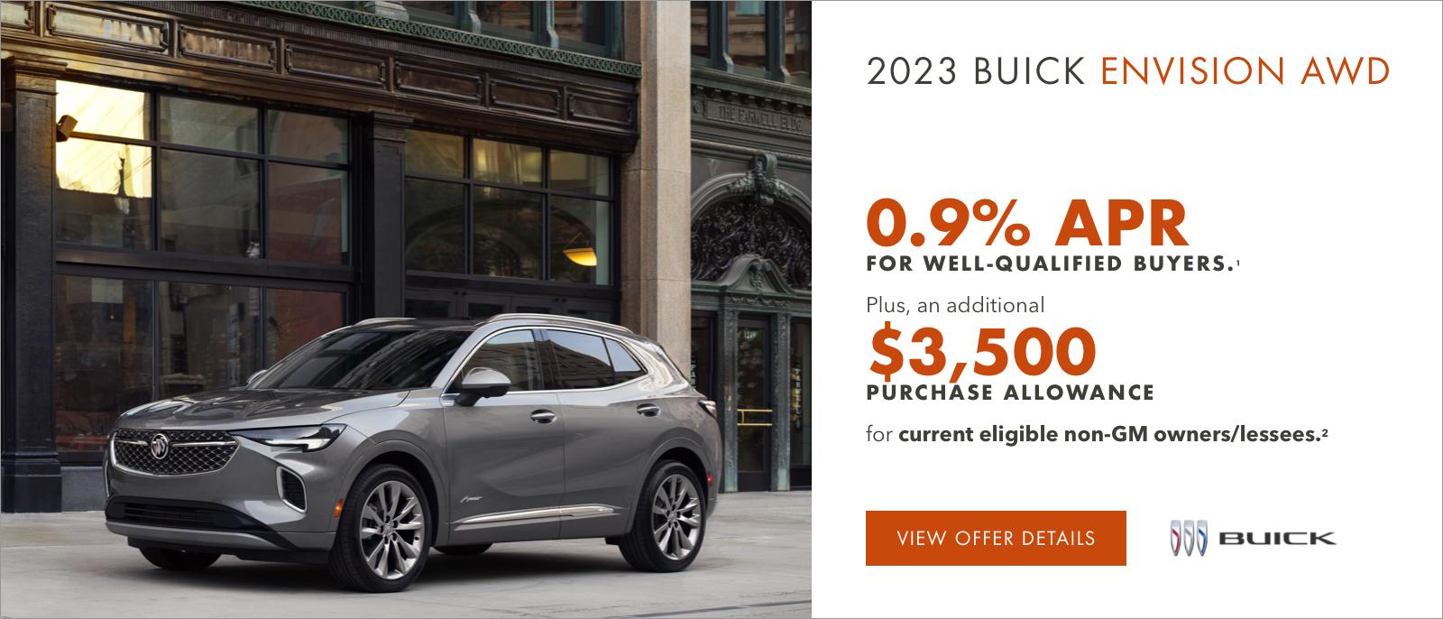 2023 Buick ENVISION AWD

0.9% APR 
FOR WELL-QUALIFIED BUYERS.1

Plus, an additional $3,500 PURCHASE ALLOWANCE for current eligible non-GM owners/lessees.2