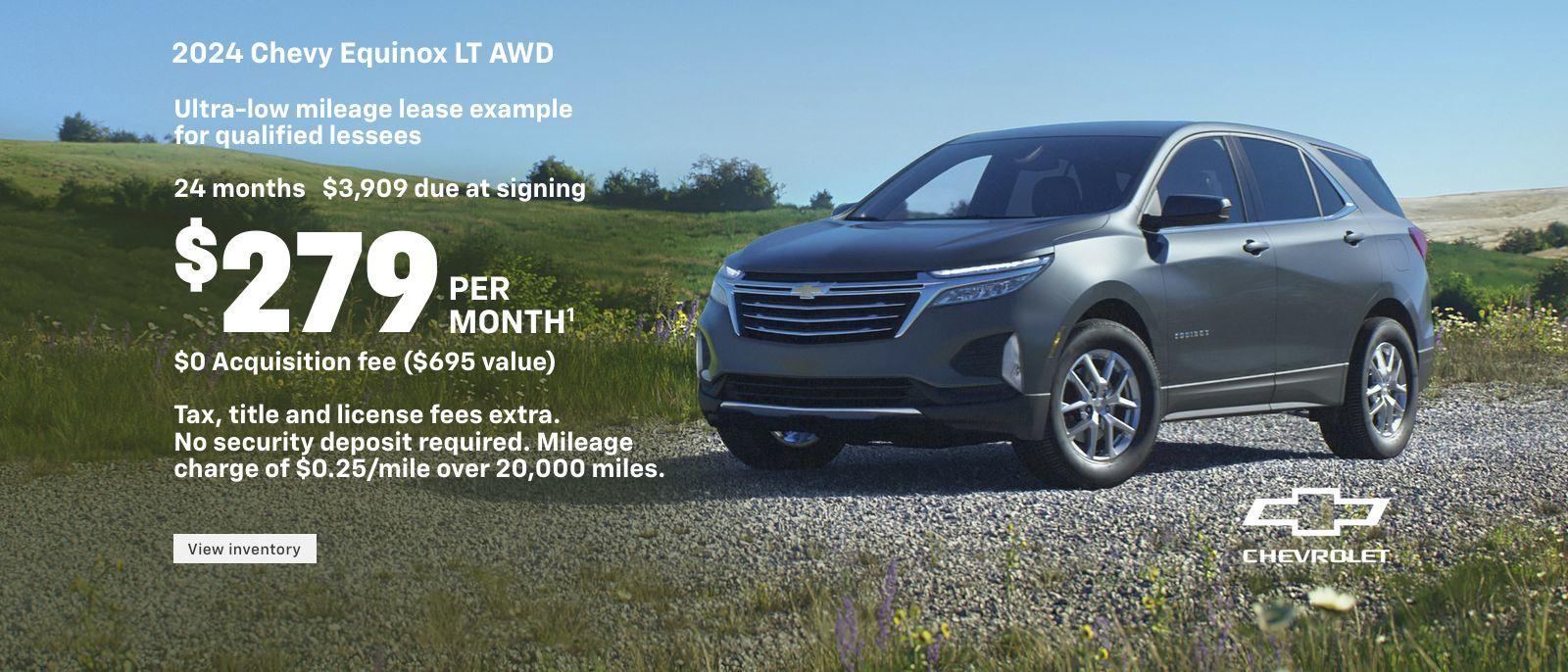 2024 Chevy Equinox LT AWD. Ultra-low mileage lease example for qualified lessees. $279 per month. 24 months. $3,909 due at signing. $0 Acquisition fee ($695 value). Tax, title and license fees extra. No security deposit required. Mileage charge of $0.25/mile over 20,000 miles.