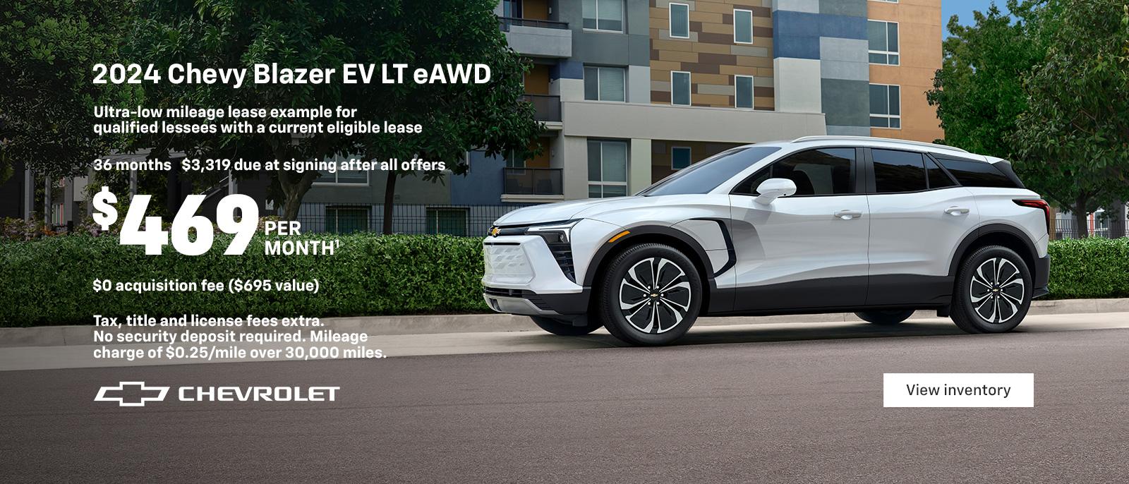 2024 Chevy Blazer EV LT eAWD. 2024 MotorTend SUV of the Year. The first-ever, all-electric Blazer EV. Ultra-low mileage lease example for qualified lessees with a current eligible lease $469 per month. 36 months. $3,319 due at signing after all offers. $0 Acquisition fees ($695 value). Tax, title and license fees extra. No security deposit required. Mileage charge of $0.25/mile over 30,000 miles.