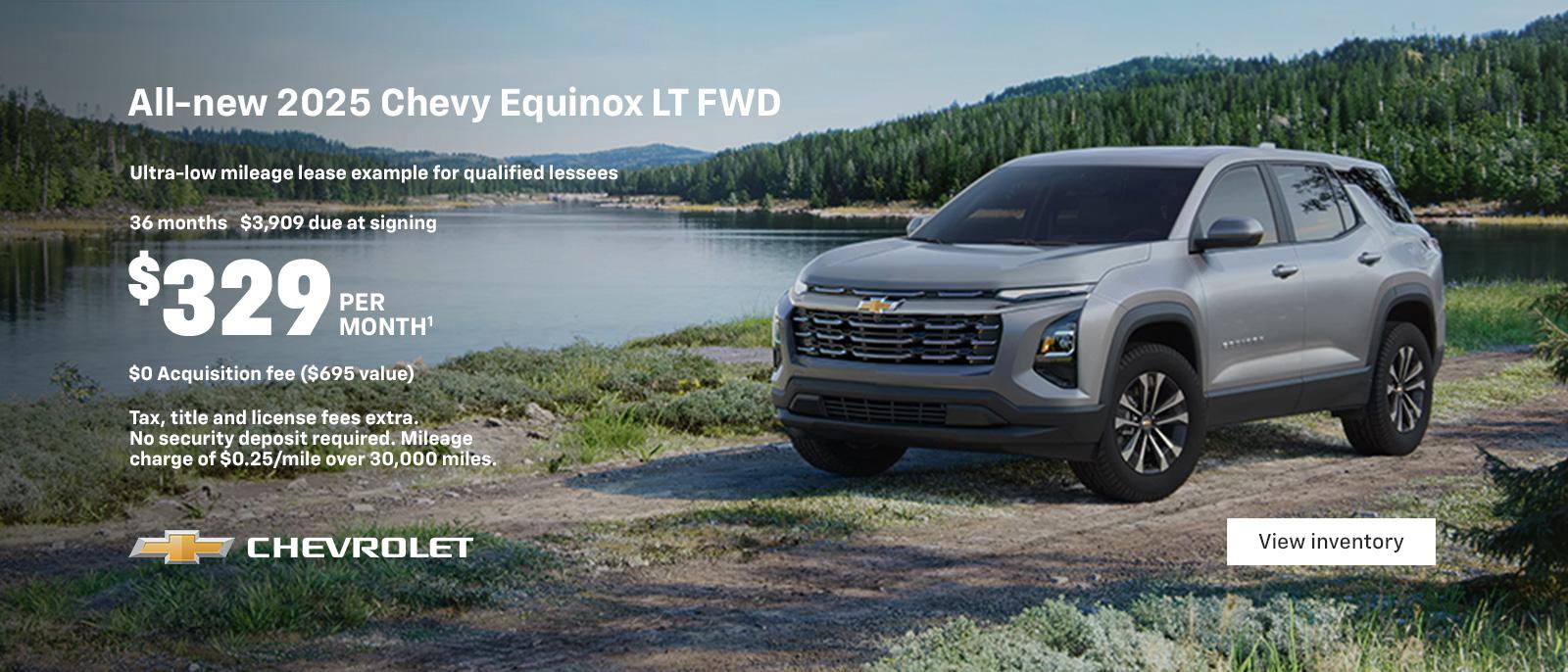 All-new 2025 Equinox LT FWD. Ultra-low mileage lease example for qualified lessees. $329 per month. 36 months. $3,909 due at signing. $0 Acquisition fee ($695 value). Tax, title and license fees extra. No security deposit required. Mileage charge of $0.25/mile over 30,000 miles.