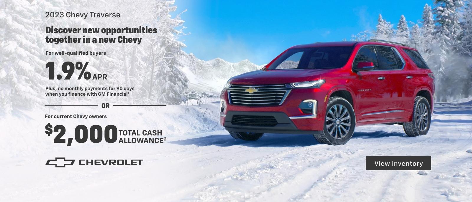 2023 Chevy Traverse. For well-qualified buyers 2.1% APR + no monthly payments for 90 days when you finance with GM Financial. Or, for current Chevy owners $2,000 total cash allowance.