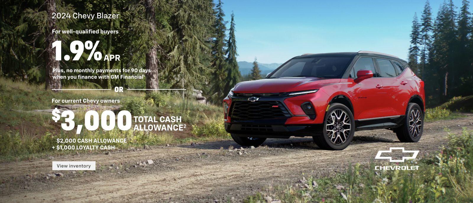 2024 Chevy Blazer. For well-qualified buyers 1.9% APR + no monthly payments for 90 days when you finance with GM Financial. Or, for current Chevy owners $3,000 total cash allowance. $2,000 cash allowance + $1,000 loyalty cash.