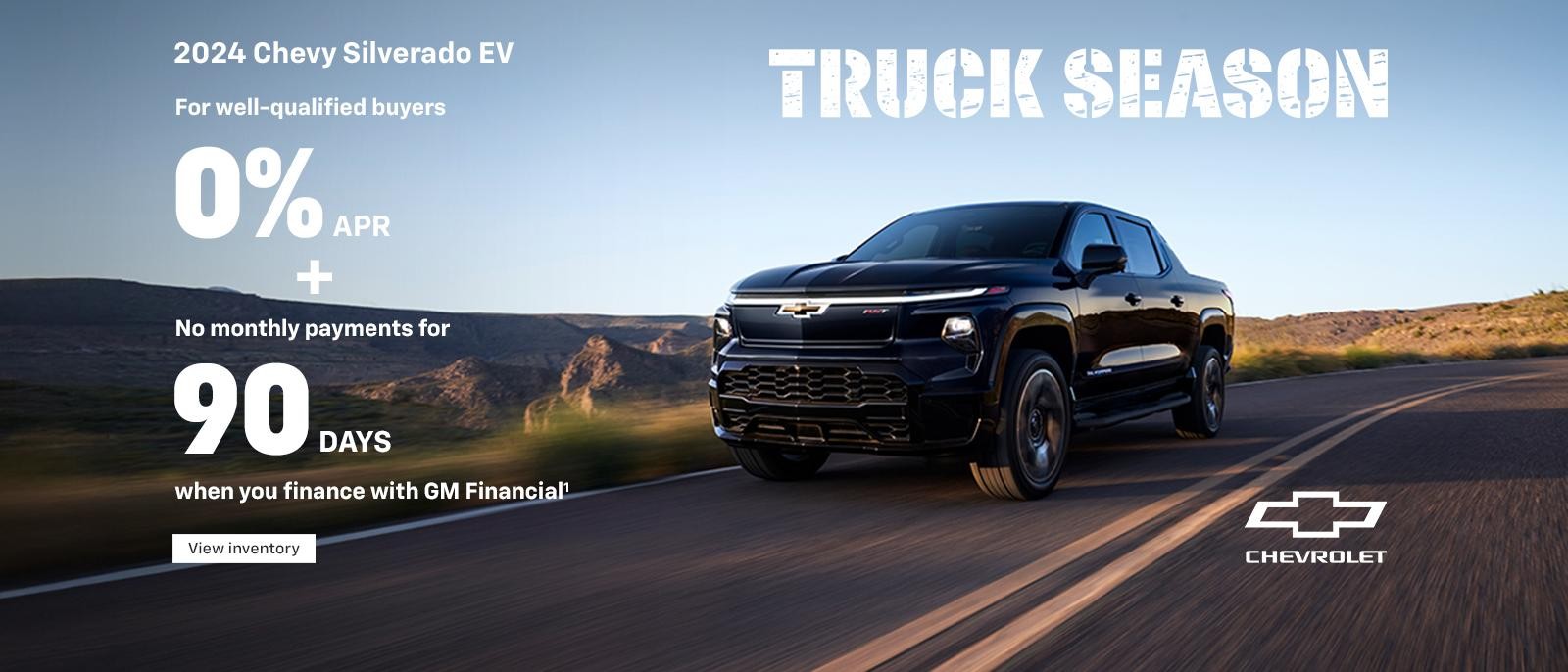 2024 Chevy Silverado EV. Truck Season. For well-qualified buyers 0% APR + No monthly payments for 90 days when you finance with GM Financial.