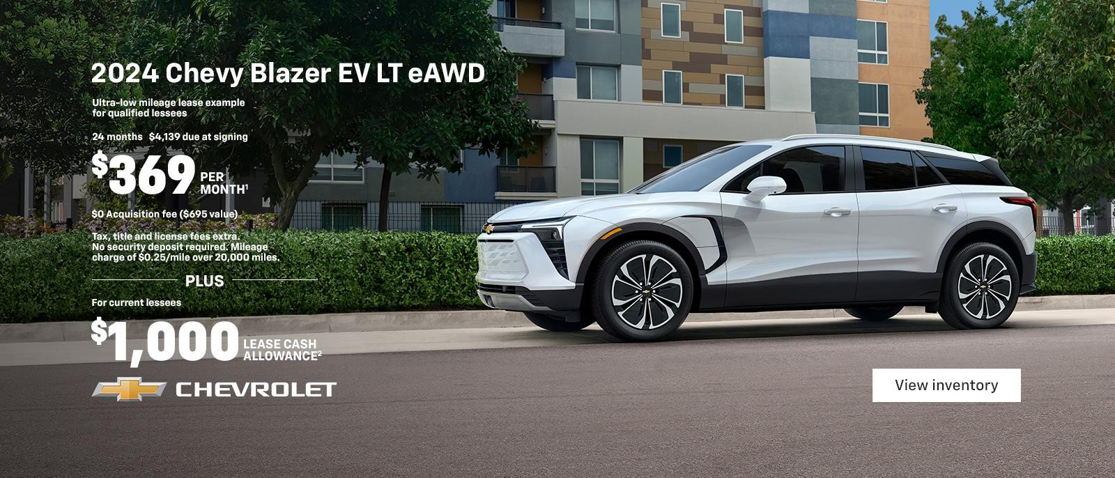 2024 Chevy Blazer EV LT. The first-ever, all-electric Blazer EV. Ultra-low mileage lease example for qualified lessees. $369 per month. 24 months. $4,139 due at signing. $0 Acquisition fee ($695 value). Tax, title and license fees extra. No security deposit required. Mileage charge of $0.25/mile over 20,000 miles. Plus for current lessees $1,000 lease cash allowance.