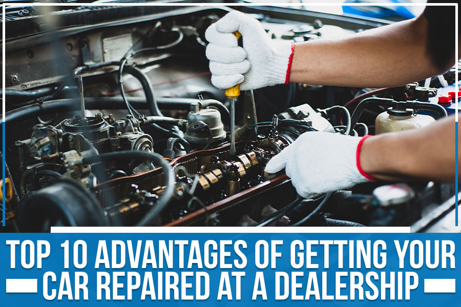 Top 10 Advantages Of Getting Your Car Repaired At A Dealership