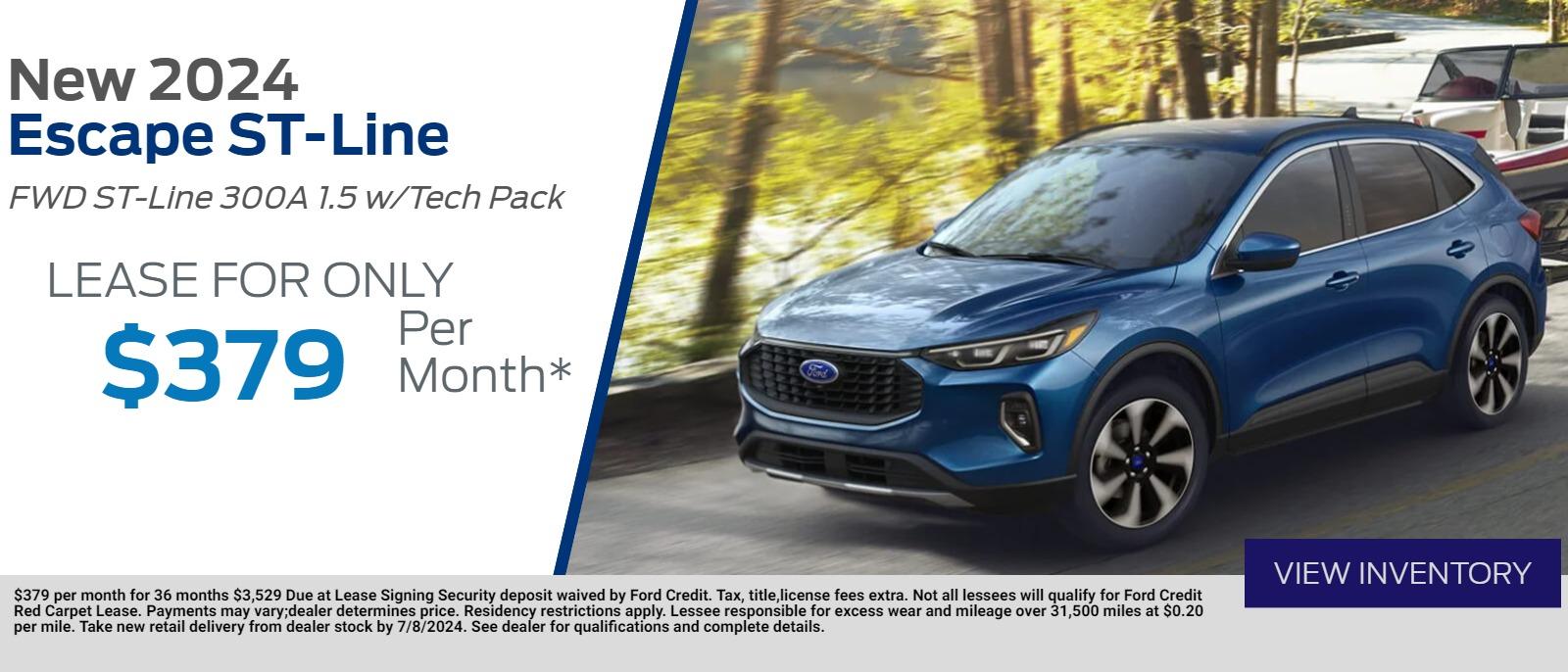 New 2024 
Escape ST-Line           
FWD ST-Line 300A 1.5 W/Tech Pack
Lease for Only

 $ 379   Per Month*
$379 per month for 36 months $3,529 Due at Lease Signing Security deposit waived by Ford Credit. Tax, title,license fees extra. Not all lessees will qualify for Ford Credit Red Carpet Lease. Payments may vary;dealer determines price. Residency restrictions apply. Lessee responsible for excess wear and mileage over 31,500 miles at $0.20 per mile. Take new retail delivery from dealer stock by 7/8/2024. See dealer for qualifications and complete details.