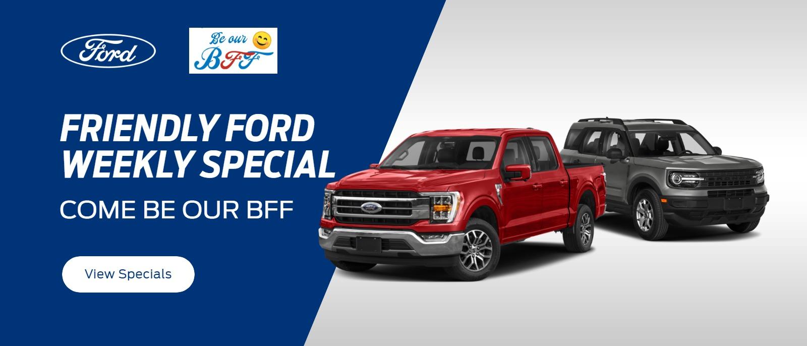 "Friendly Ford Weekly Special"
"Come be our BFF"