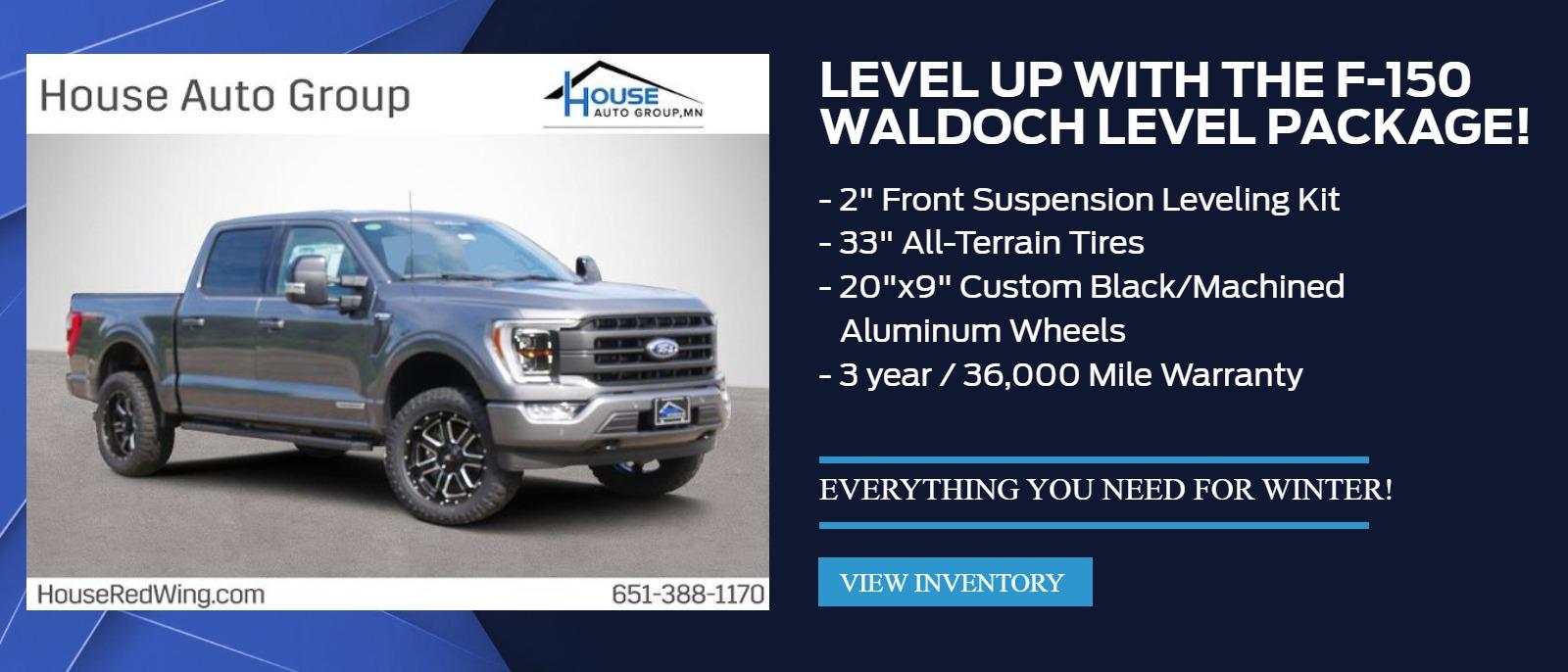 LEVEL UP With the f-150 WALDOCH Level Package!
o	2" Front Suspension Leveling Kit
o	33" All-Terrain Tires
o	20"x9" Custom Black/Machined Aluminum Wheels
o	3 year / 36,000 Mile Warranty
