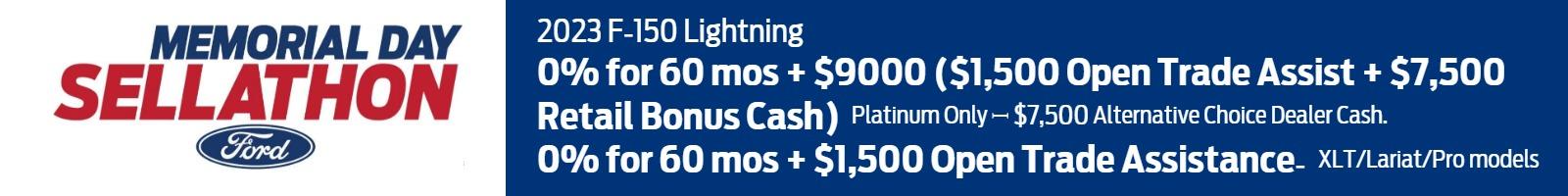 2023 F-150 Lightning
0% for 60 mos + $9000 ($1,500 Open Trade Assist + $7,500 Retail Bonus Cash) – Platinum Only ꟷ $7,500 Alternative Choice Dealer Cash.
0% for 60 mos + $1,500 Open Trade Assistance - XLT/Lariat/Pro models