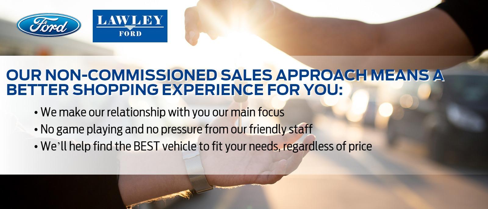 Our non-commissioned sales approach means a better shopping experience for you