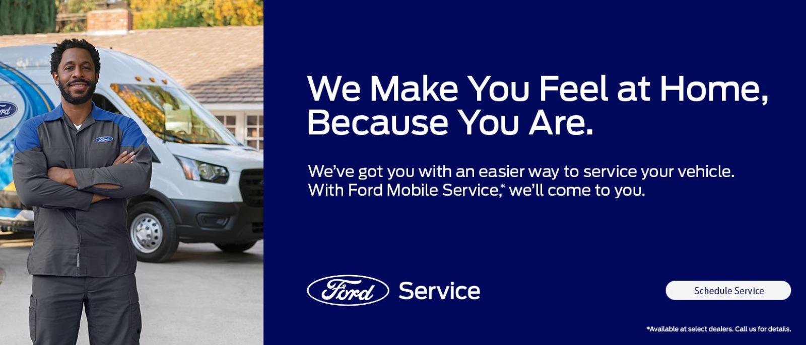 We Make You Feel at Home, Because You Are. We've got you with an easier way to service your vehicle. With Ford Mobile Service, we'll come to you.