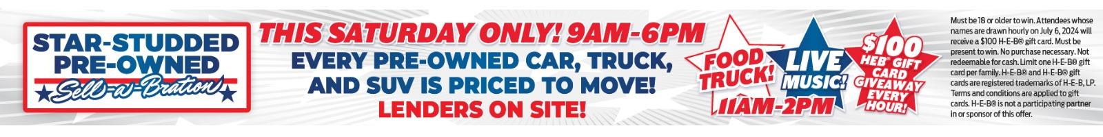 STAR-STUDDED PRE-OWNED ⭑Sell-a-Bration THIS SATURDAY ONLY! 9AM-6PM 
EVERY PRE-OWNED
CAR, TRUCK, AND SUV
IS PRICED TO MOVE!
LENDERS ON SITE!
FOOD TRUCK! LIVE MUSIC 11AM-2PM $100 HEB GIFT CARD GIVEAWAY EVERY HOUR