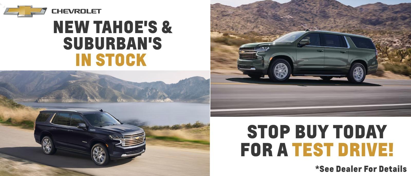 NEW TAHOE'S & SUBURBAN'S IN STOCK
STOP BUY TODAY FOR A TEST DRIVE!
