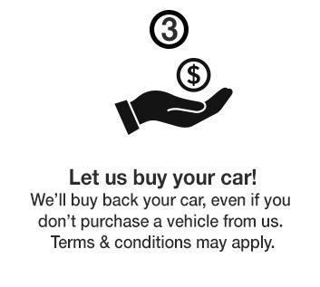 Let us buy your car! We'll buy back your car, even if your don't purchase a vehicle from us. Terms & conditions may apply.