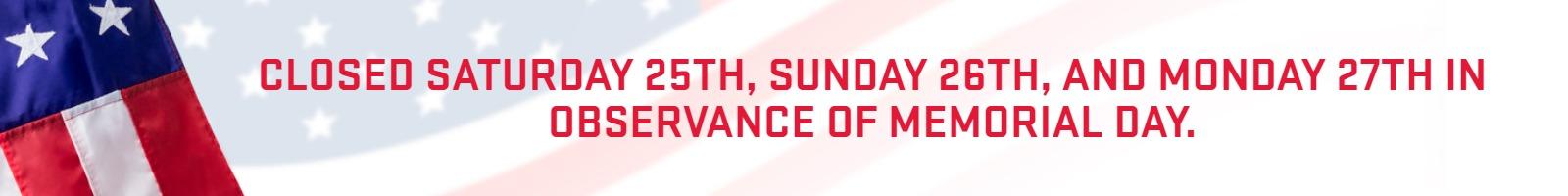 Closed Saturday 25th, Sunday 26th, and Monday 27th in observance of Memorial Day.