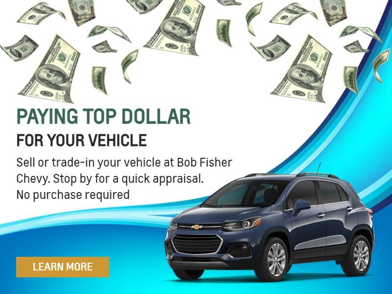 Sell or trade-in your vehicle at
Bob Fisher Chevy. Stop by for a
quick appraisal. No purchase required