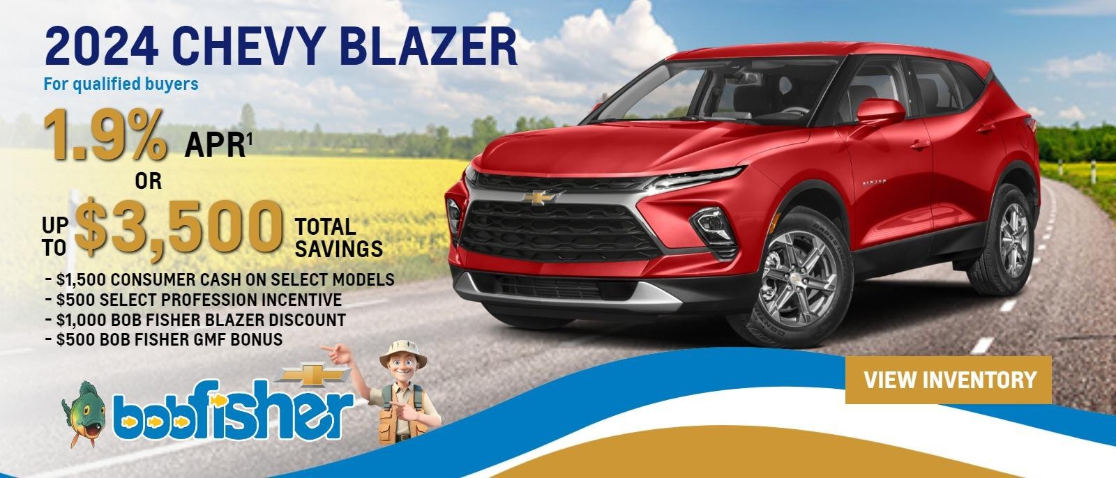 2024 Chevy Blazer 
1.9% APR
or
UP TO $3,500 total savings
- $1,500 CONSUMER CASH
- $500 SELECT PROFESSION INCENTIVE
- $1,000 BOB FISHER BLAZER DISCOUNT
- $500 BOB FISHER GMF BONUS