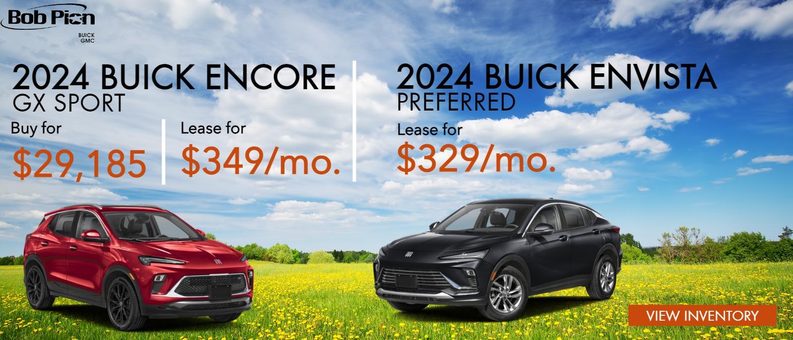 .B242031 2024 Buick Encore GX Sport: Lease for $349/mo Save $660 OFF MSRP ($3349 D.A.S, Not all will qualify, Must have A+ Tier Credit, Lease Loyalty Rebate, $0 Acquisition Fee)
Buy for $29,185 Save $500 OFF MSRP

4.B249018 2024 Buick Envista Preferred: Lease for $329/mo Save $585 OFF MSRP ($3329 D.A.S, Not all will qualify, Must have A+ Tier Credit, Lease Loyalty Rebate, $0 Acquisition Fee)