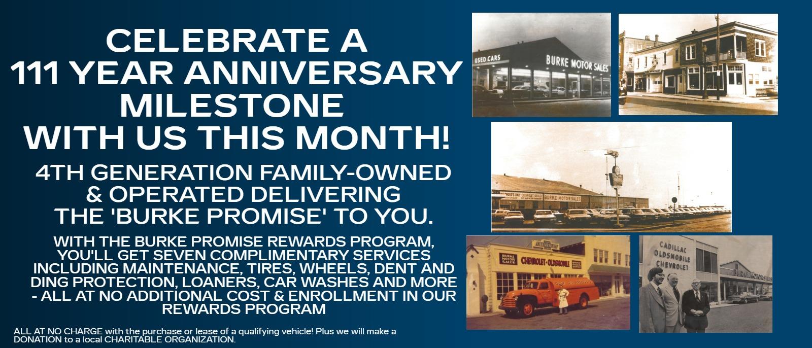 CELEBRATE A 110 YEAR ANNIVERSARY MILESTONE with us this month!
4th Generation Family-Owned & Operated delivering The 'Burke Promise' to you.

With the Burke Promise Rewards Program, you'll get seven complimentary services including maintenance, tires, wheels, dent and ding protection, loaners, car washes and more - all at no additional cost & enrollment in our Rewards Program