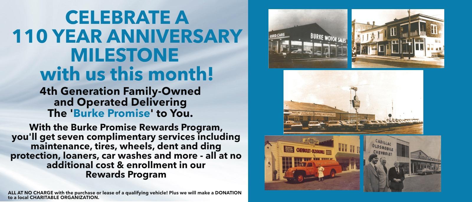 CELEBRATE A 110 YEAR ANNIVERSARY MILESTONE with us this month!
4th Generation Family-Owned and Operated delivering The 'Burke Promise' to you.

With the Burke Promise Rewards Program, you'll get seven complimentary services including maintenance, tires, wheels, dent and ding protection, loaners, car washes and more - all at no additional cost & enrollment in our Rewards Program
