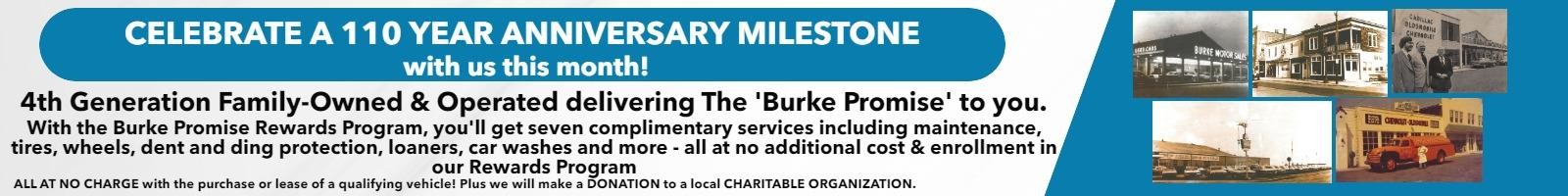 CELEBRATE A 110 YEAR ANNIVERSARY MILESTONE with us this month!
4th Generation Family-Owned & Operated delivering The 'Burke Promise' to you.

With the Burke Promise Rewards Program, you'll get seven complimentary services including maintenance, tires, wheels, dent and ding protection, loaners, car washes and more - all at no additional cost & enrollment in our Rewards Program