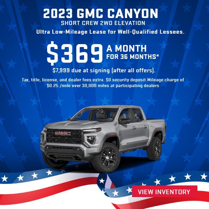 2023 GMC CANYON SHORT CREW 2WD ELEVATION
Ultra Low-Mileage Lease for Well-Qualified Lessees.
$369/MONTH for 36 months.

$7,999 due at signing (after all offers).

Tax, title, license, and dealer fees extra. $0 security deposit.
Mileage charge of $0.25 /mile over 30,000 miles at participating dealers.