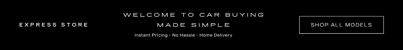Express Store WELCOME TO CAR BUYING MADE SIMPLE Instant Pricing - No Hassle - Home Delivery Start Shopping