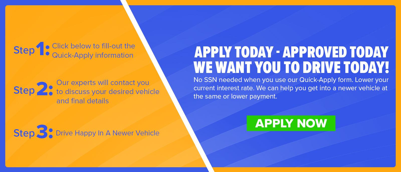 APPLY TODAY. APPROVED TODAY. WE WANT YOU TO DRIVE TODAY!