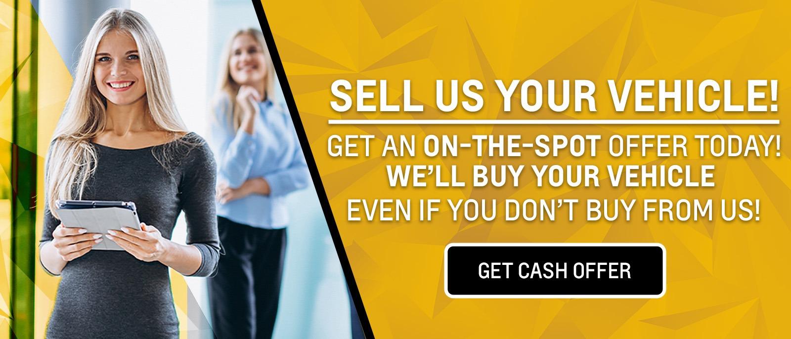 SELL US YOUR VEHICLE! Get an on the spot cash offer today! We'll buy your vehicle even if you don't buy from us.