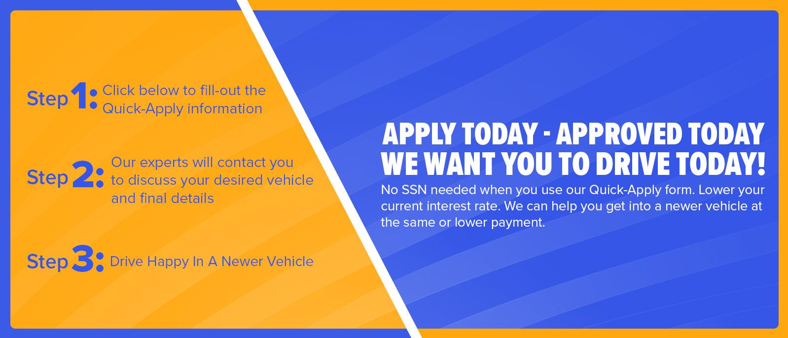 APPLY TODAY. APPROVED TODAY. WE WANT YOU TO DRIVE TODAY!