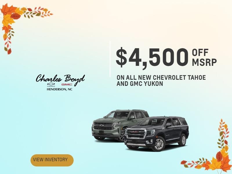 $4,500 OFF MSRP
ON ALL NEW CHEVROLET TAHOE AND GMC YUKON