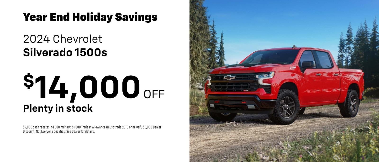 2024 Chevrolet Silverado 1500s
Year End Holiday Savings
$14,000 OFF 
Plenty in stock