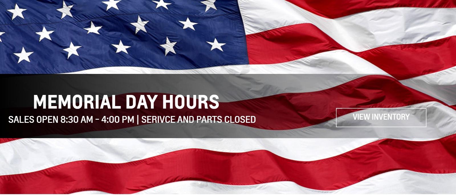 MEMORIAL DAY HOURS
SALES OPEN 8:30 AM - 4:00 PM
SERIVCE AND PARTS CLOSED