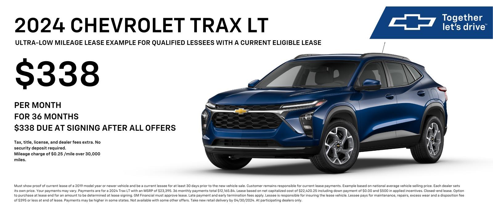 2024 CHEVROLET TRAX LT
 ULTRA-LOW MILEAGE LEASE EXAMPLE FOR QUALIFIED LESSEES WITH A CURRENT ELIGIBLE LEASE
 $338 PER MONTH FOR 36 MONTHS 
$338 DUE AT SIGNING AFTER ALL OFFERS 
Tax, title, license, and dealer fees extra. No security deposit required. Mileage charge of $0.25/mile over 30,000 miles.