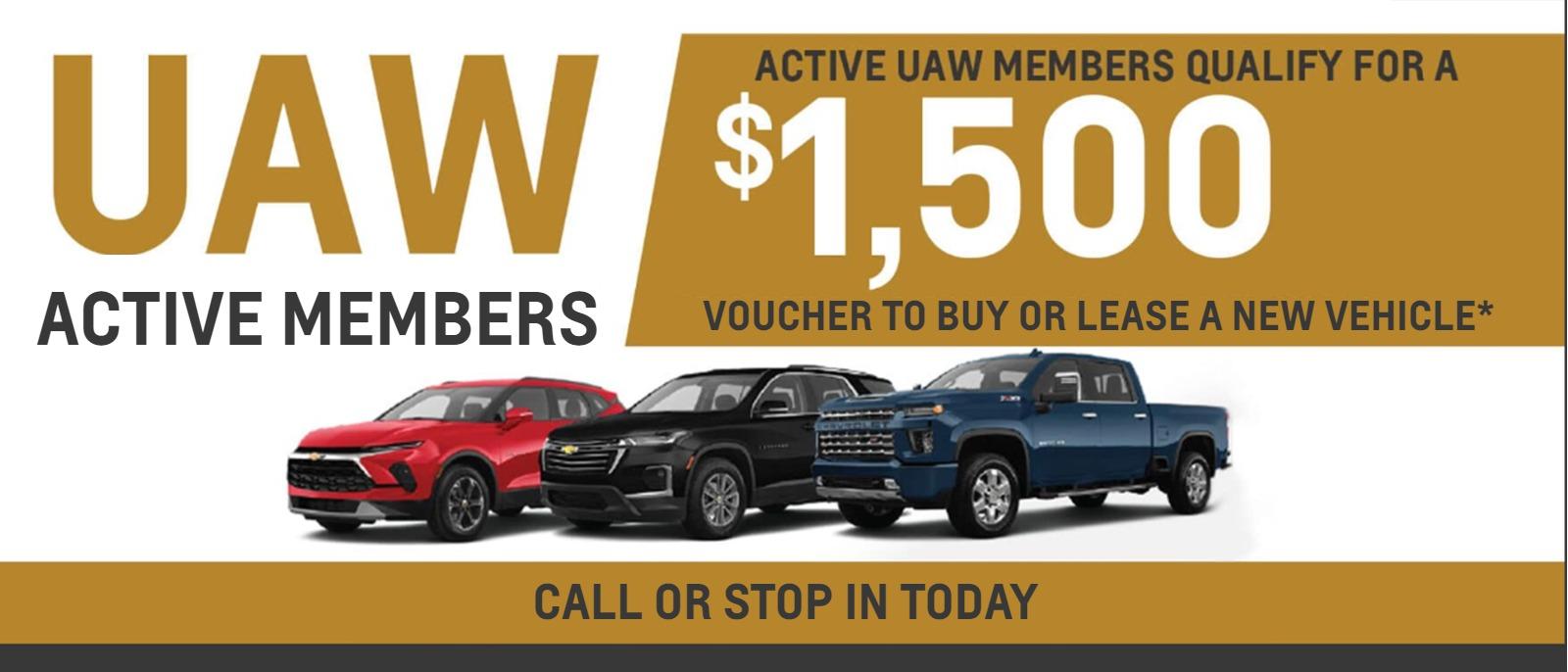 UAW ACTIVE MEMBERS
ACTIVE UAW MEMBERS QUALIFY FOR A $1,500
VOUCHER TO BUY OR LEASE A NEW VEHICLE*
CALL OR STOP IN TODAY