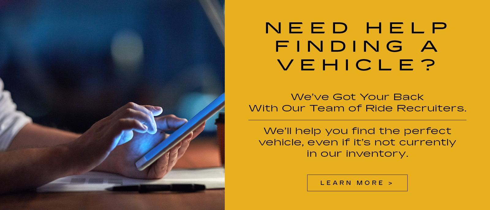 Need Help finidng a vehicle?
we got your back with out team of ride recruiters