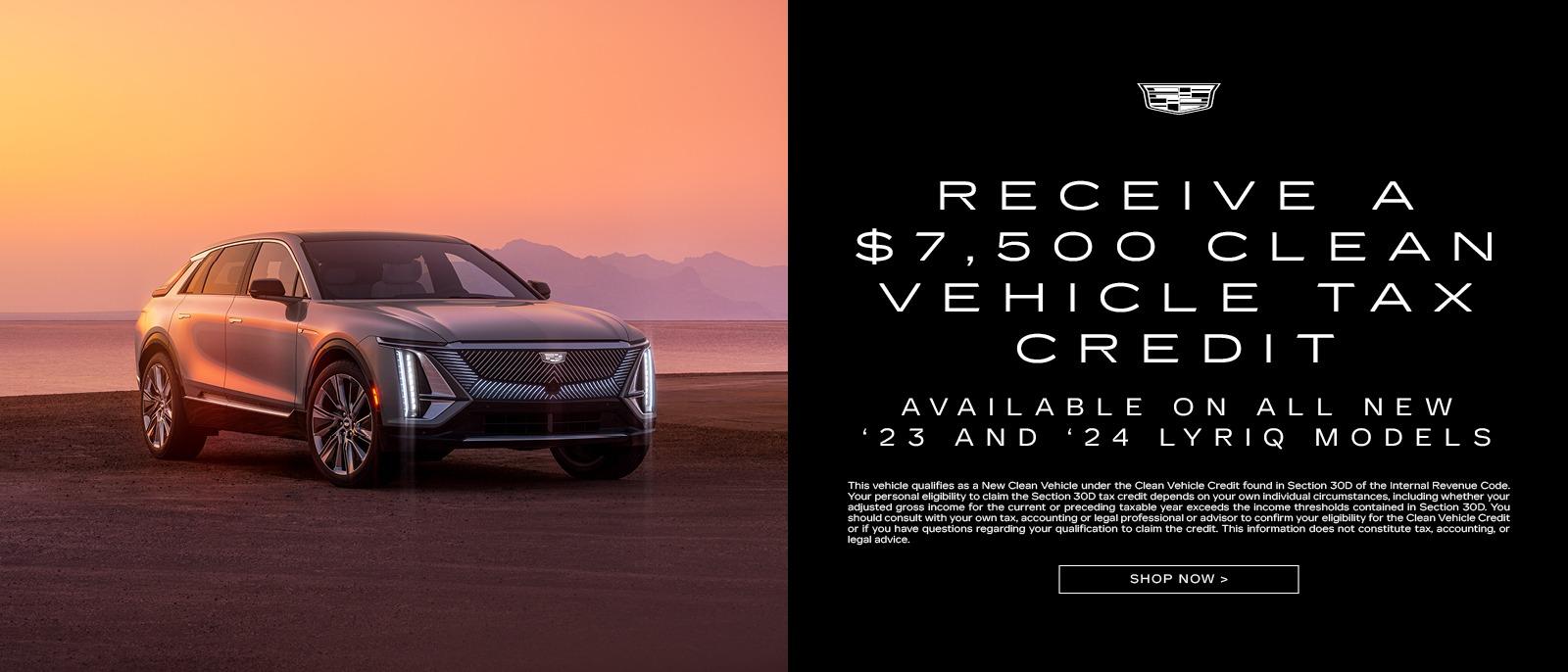 RECEIVE A $7,500 CLEAN VEHICLE TAX CREDIT 
AVAILABLE ON ALL NEW 23 AND 24 LYRIQ MODELS