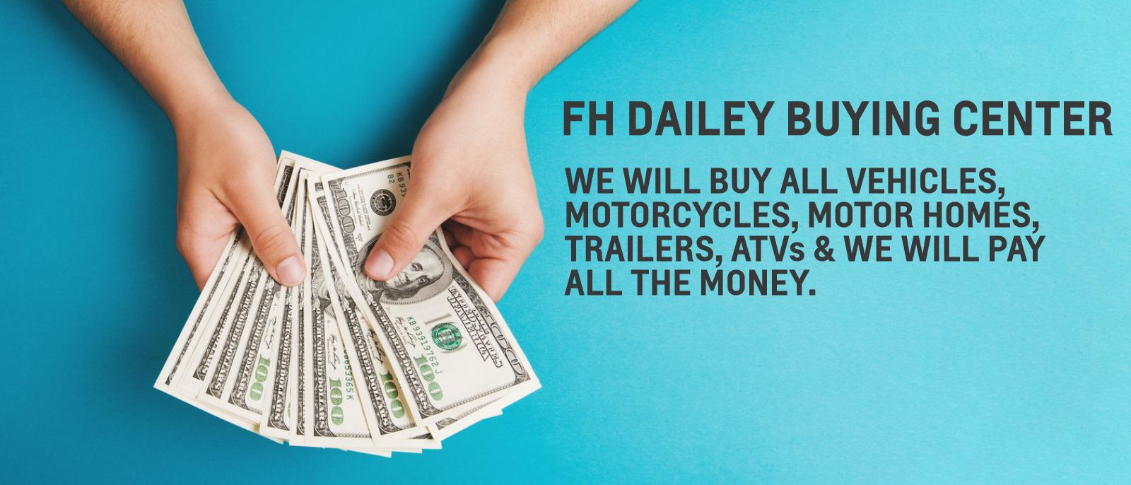 Please add we will buy all vehicles,motorcycles, Motor homes Trailer, Atv's and will pay all the money.
FH Dailey Buying center