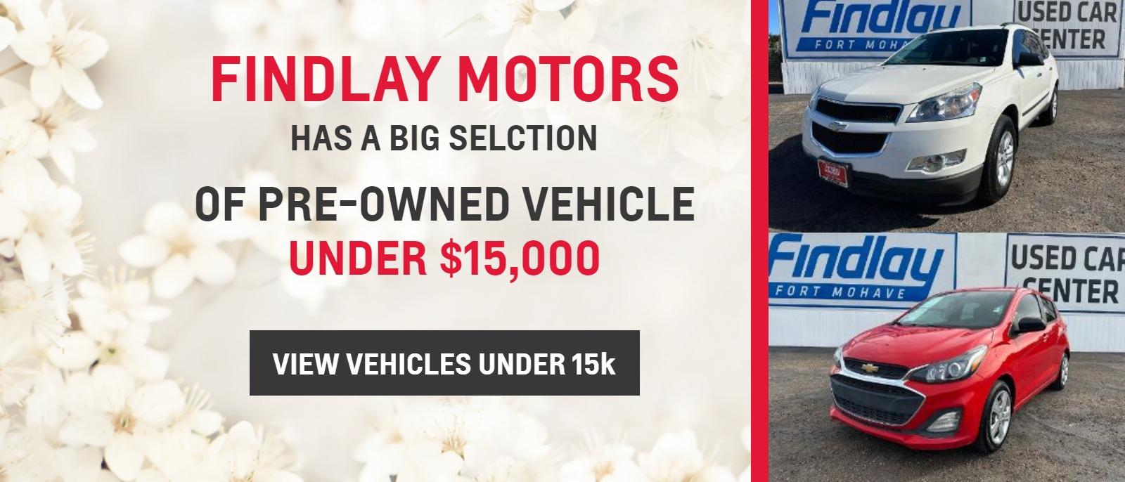 FINDLAY MOTORS
HAS A BIG SELCTION
OF PRE-OWNED VEHICLE UNDER $15,000