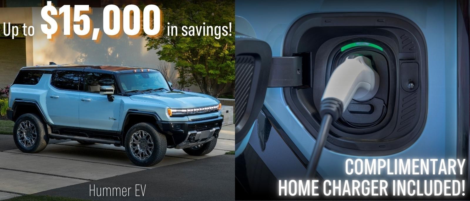 Hummer EV
Up to $15,000 in savings
Complimentary home charger included!