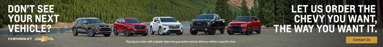 Not finding your next vehicle. Let us order you the Chevy you want, the way you want it.
