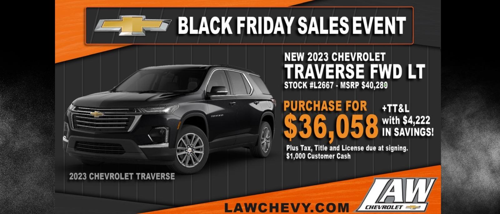 Black friday sales event
2023 Chevrolet Traverse FWD LT
Stock #L2667 - MSRP $40,280
Purchase for $36,058 + TT&L with $4,222 in savings!
Plus Tax, Title and License due at signing.
$1,000 Customer Cash