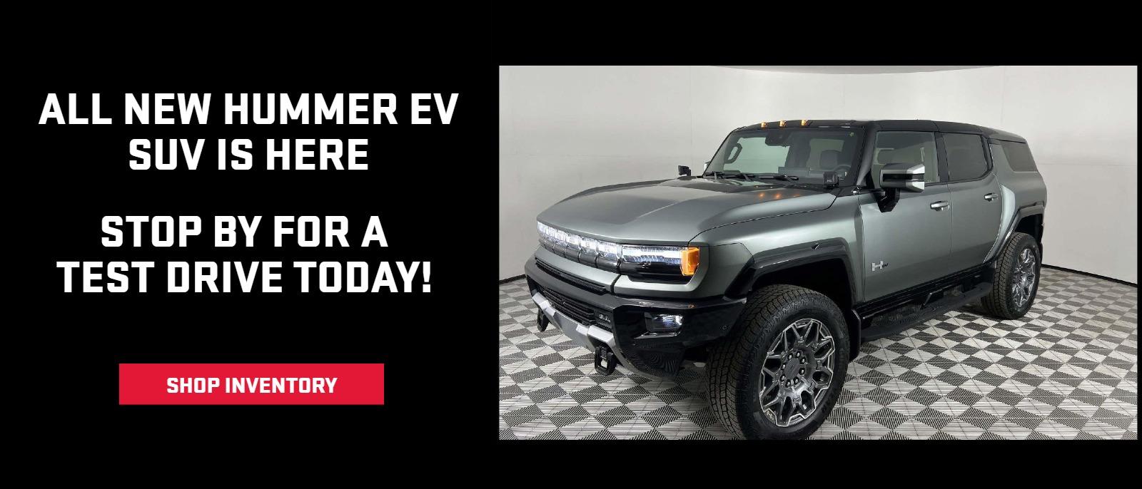 ALL NEW HUMMER EV SUV IS HERE
STOP BY FOR A
TEST DRIVE TODAY!