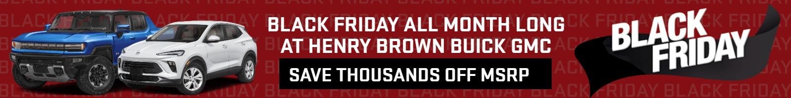 BLACK FRIDAY ALL MONTH LONG AT HENRY BROWN BUICK GMC SAVE THOUSANDS OFF MSRP